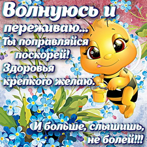 Открытки Открытка не болей Волнуюсь и переживаю. Ты поправляйся поскорей. Здоровья крепкого желаю и больше, слышишь не болей. Картинка с пчелой и медом. 