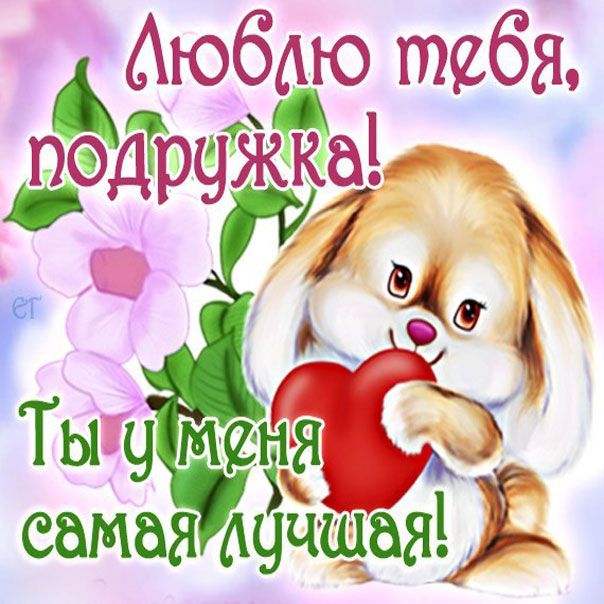 Люблю тебя подружка. Ты у меня самая лучшая