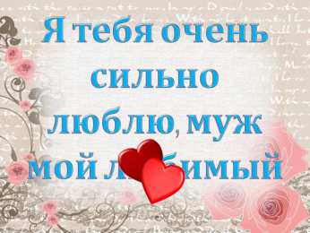 Люблю тебя муж Я тебя очень сильно люблю, муж мой любимый. 