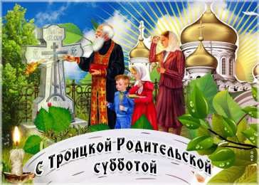 Троицкая родительская суббота С Троицкой родительской субботой